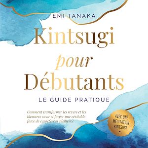 Téléchargez le livre :  Kintsugi pour débutants – Le guide pratique : Comment transformer les revers et les blessures en or et forger une véritable force de caractère et résilience – Avec une méditation Kintsugi