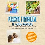 Télécharger le livre :  Peroxyde d'hydrogène - Le Guide Pratique : Utiliser le remède naturel H2O2 en toute sécurité pour une santé solide ou à la maison, y compris un programme de beauté facile à mettre en œuvre et les...