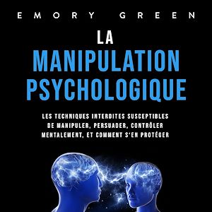 Téléchargez le livre :  La Manipulation psychologique: Les techniques interdites susceptibles de manipuler, persuader, contrôler mentalement, et comment s'en protéger