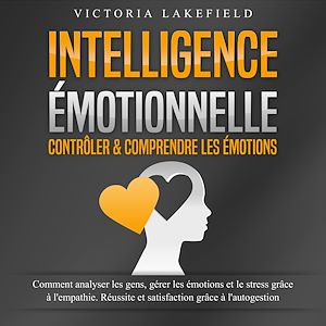 Téléchargez le livre :  INTELLIGENCE ÉMOTIONNELLE - Contrôler & comprendre les émotions: Comment analyser les gens, gérer les émotions et le stress grâce à l'empathie. Réussite et satisfaction grâce à l'autogestion