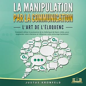 Téléchargez le livre :  La manipulation par la communication - L'art de l'éloquence: Comment utiliser la puissance de la rhétorique de façon ciblée, pour augmenter votre charisme et influencer votre entourage facilement