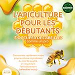 Télécharger le livre :  L'APICULTURE POUR LES DÉBUTANTS - S'occuper des abeilles comme un pro: Construisez rapidement votre propre colonie et produisez du miel de qualité, en respectant l'environnement (calendrier inclus)