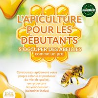 Télécharger le livre : L'APICULTURE POUR LES DÉBUTANTS - S'occuper des abeilles comme un pro: Construisez rapidement votre propre colonie et produisez du miel de qualité, en respectant l'environnement (calendrier inclus)