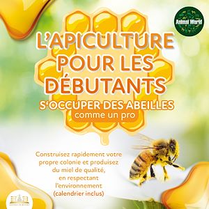 Téléchargez le livre :  L'APICULTURE POUR LES DÉBUTANTS - S'occuper des abeilles comme un pro: Construisez rapidement votre propre colonie et produisez du miel de qualité, en respectant l'environnement (calendrier inclus)