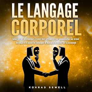 Téléchargez le livre :  LE LANGAGE CORPOREL: Savoir lire ses interlocuteurs à travers leurs attitudes et leur communication non verbale. Reconnaître et utiliser les techniques de manipulation basées sur la psychologie