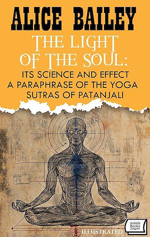 Téléchargez le livre :  The Light of the Soul: Its Science and Effect: a paraphrase of the Yoga Sutras of Patanjali. Illustrated