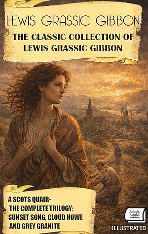 Téléchargez le livre :  The Classic Collection of Lewis Grassic Gibbon: A Scots Quair — The Complete Trilogy. Illustrated