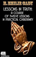 Download this eBook Lessons in Truth: A Course of Twelve Lessons in Practical Christianity. Illustrated
