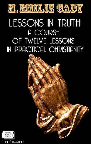 Download the eBook: Lessons in Truth: A Course of Twelve Lessons in Practical Christianity. Illustrated