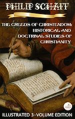 Download this eBook The Creeds of Christendom: Historical and Doctrinal Studies of Christianity. (Illustrated 3-Volume Edition)