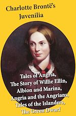 Download this eBook Charlotte Brontë's Juvenilia: Tales of Angria (Mina Laury, Stancliffe's Hotel), The Story of Willie Ellin, Albion and Marina, Angria and the Angrians, Tales of the Islanders, The Green Dwarf
