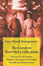 Download this eBook The Complete Short Story Collections: Chronicles of Avonlea + Further Chronicles of Avonlea + Uncollected Short Stories