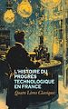 Télécharger le livre :  L'Histoire du Progrès Technologique en France : Quatre Livres Classiques