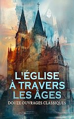 Télécharger le livre :  L'Église à travers les Âges : Douze Ouvrages Classiques