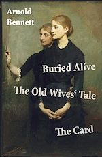Download this eBook Buried Alive + The Old Wives' Tale + The Card (3 Classics by Arnold Bennett)