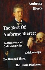 Download this eBook The Best Of Ambrose Bierce: The Damned Thing + An Occurrence at Owl Creek Bridge + The Devil's Dictionary + Chickamauga (4 Classics in 1 Book)