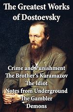 Download this eBook The Greatest Works of Dostoevsky: Crime and Punishment + The Brother's Karamazov + The Idiot + Notes from Underground + The Gambler + Demons (The Possessed / The Devils)