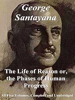 Télécharger le livre :  The Life of Reason or, The Phases of Human Progress: All Five Volumes – Complete and Unabridged