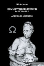 Télécharger le livre :  Comment déconstruire sa non-vie ? Aphorismes agoniques