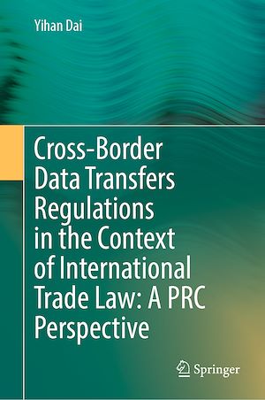 Téléchargez le livre :  Cross-Border Data Transfers Regulations in the Context of International Trade Law: A PRC Perspective