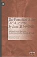 Télécharger le livre :  The Formation of the Swiss Hospital System (1840–1960)