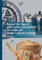 Télécharger le livre :  Beyond the Teacup: 18th Century Sino-British Tea Trade and Design Cultural Exchange