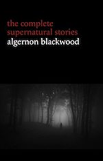 Télécharger le livre :  Algernon Blackwood: The Complete Supernatural Stories (120+ tales of ghosts and mystery: The Willows, The Wendigo, The Listener, The Centaur, The Empty House...) (Halloween Stories)
