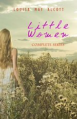 Download this eBook Little Women: Complete Series – 4 Novels in One Edition: Little Women, Good Wives, Little Men and Jo's Boys