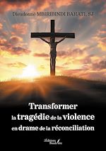 Télécharger le livre :  Transformer la tragédie de la violence en drame de la réconciliation
