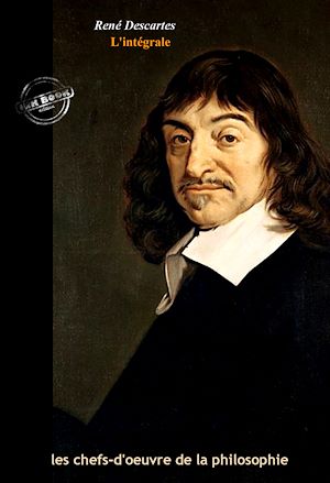 Téléchargez le livre :  Descartes : l'Intégrale, texte annoté et annexes enrichies [Nouv. éd. entièrement revue et corrigée].