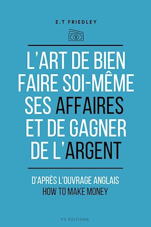 Téléchargez le livre :  L'art de bien faire soi-même ses affaires et de gagner de l'argent