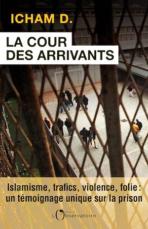 Téléchargez le livre :  La Cour des arrivants. islamisme, trafics, violence, folie : un témoignage unique sur la prison