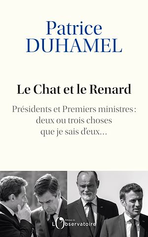 Le Chat et le Renard - Présidents et Premiers ministres : deux ou trois choses que je sais d'eux... | Duhamel, Patrice (1945-....). Auteur