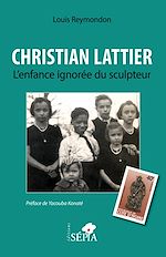 Télécharger le livre :  Christian Lattier. L'enfance ignorée du sculpteur