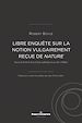 Télécharger le livre :  Libre enquête sur la notion vulgairement reçue de nature