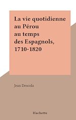 Download this eBook La vie quotidienne au Pérou au temps des Espagnols, 1710-1820