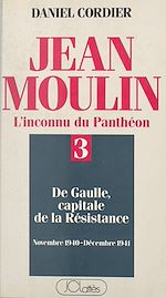 Download this eBook Jean Moulin, l'inconnu du Panthéon (3). De Gaulle capitale de la Résistance, novembre 1940 - décembre 1941