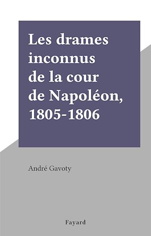 Téléchargez le livre :  Les drames inconnus de la cour de Napoléon, 1805-1806