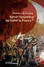 Télécharger le livre :  Servir l'empereur ou trahir la France ?