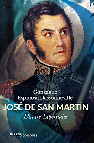 José de San Martín : L'autre Libertador | Espinosa-Dassonneville, Gonzague. Auteur