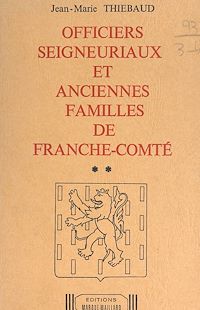 Téléchargez le livre :  Officiers seigneuriaux et anciennes familles de Franche-Comté (2). Seigneuries de Châtelneuf-en-Vennes, Clerval, Lièvremont, Montbenoît, Morteau, Neufchâtel, Réaumont et Vennes