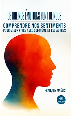 Download the eBook: Ce que nos émotions font de nous : Comprendre nos sentiments pour mieux vivre avec soi-même et les autres