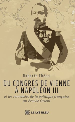 Téléchargez le livre :  Du congrès de Vienne à Napoléon III et les retombées de la politique française au Proche-Orient