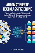 Download this eBook Automatisierte Textklassifizierung Wie man Dokumente, Tickets und Nachrichten mit überwachtem Lernen automatisch kategorisiert