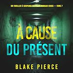 Télécharger le livre :  À cause du présent (Un thriller à suspense du FBI de Morgan Cross — Tome 7)