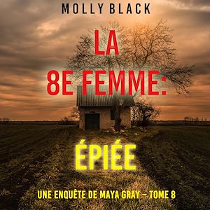 Téléchargez le livre :  La 8e Femme : Épiée (Une enquête de Maya Gray – Tome 8)