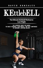 Télécharger le livre :  Kettlebell: The Ultimate Kettlebell Workout to Lose Weight (The Exercise Guide for Women to Build Strength, Lean Muscle, and Self Confidence to Overcome Limiting Beliefs)