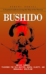 Télécharger le livre :  Bushido: A Practical Guide to Living the Way of the Warrior (Ancient Samurai Teachings for Self-mastery, Mental Clarity, and Unshakable Discipline)