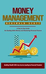 Download this eBook Money Management: Building Wealth With Any Income Leading to Financial Freedom (A Day to Day Guide for Dealing With Money and Mastering Personal Finance)