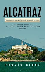Télécharger le livre :  Alcatraz: The Most Daring and Infamous Prison Break in History (The Untold Story of the Greatest Prison Break in American History)